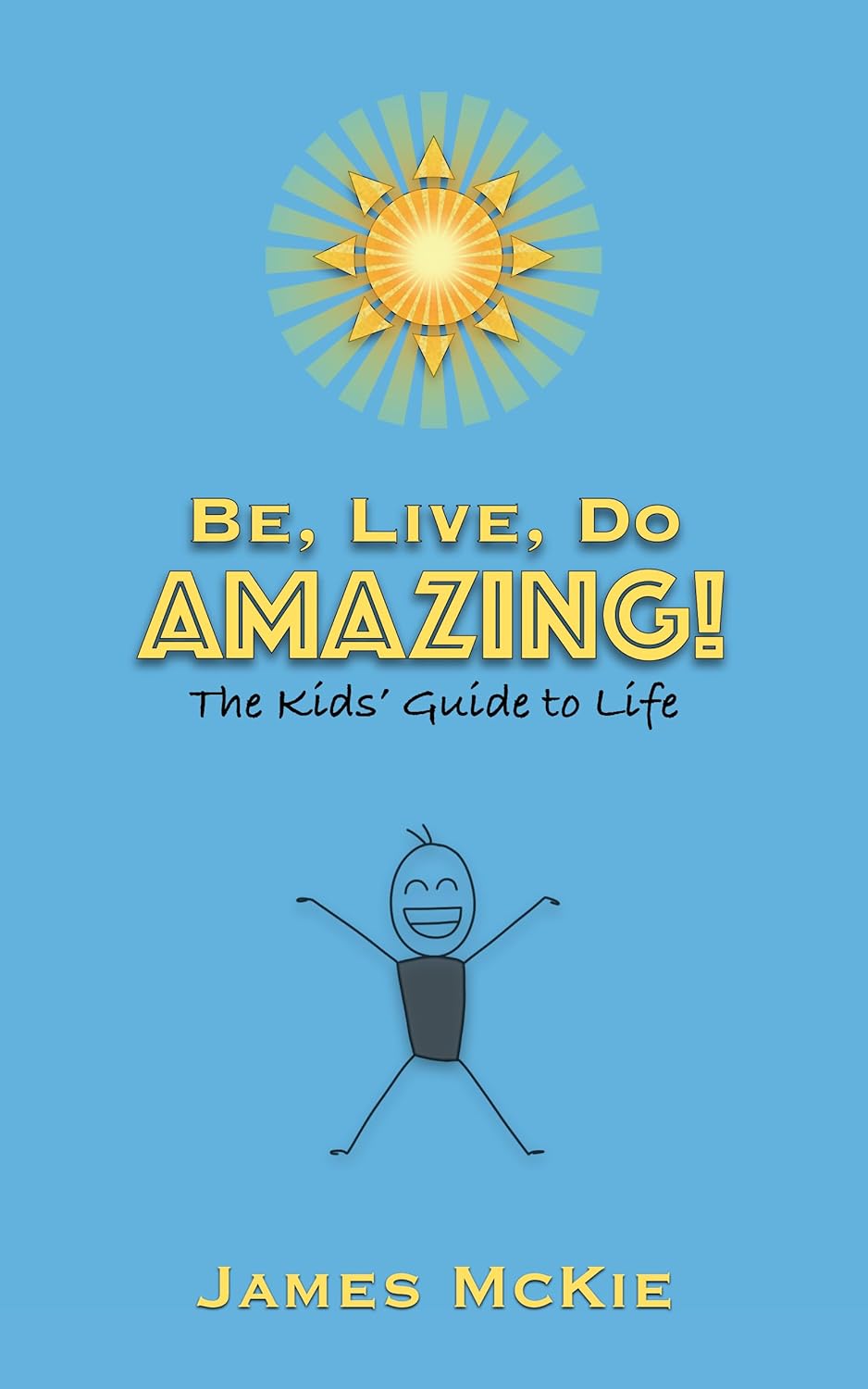 Be, Live, Do AMAZING!: The Kids' Guide to Life