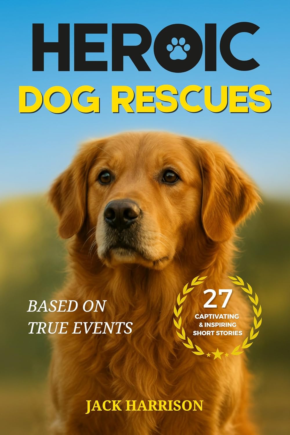 Heroic Dog Rescues: 27 Captivating & Inspiring Short Stories of Courage, Loyalty, and Love from Man’s Best Friend - Based on True Events (Gifts for Dog Lovers Book 1)